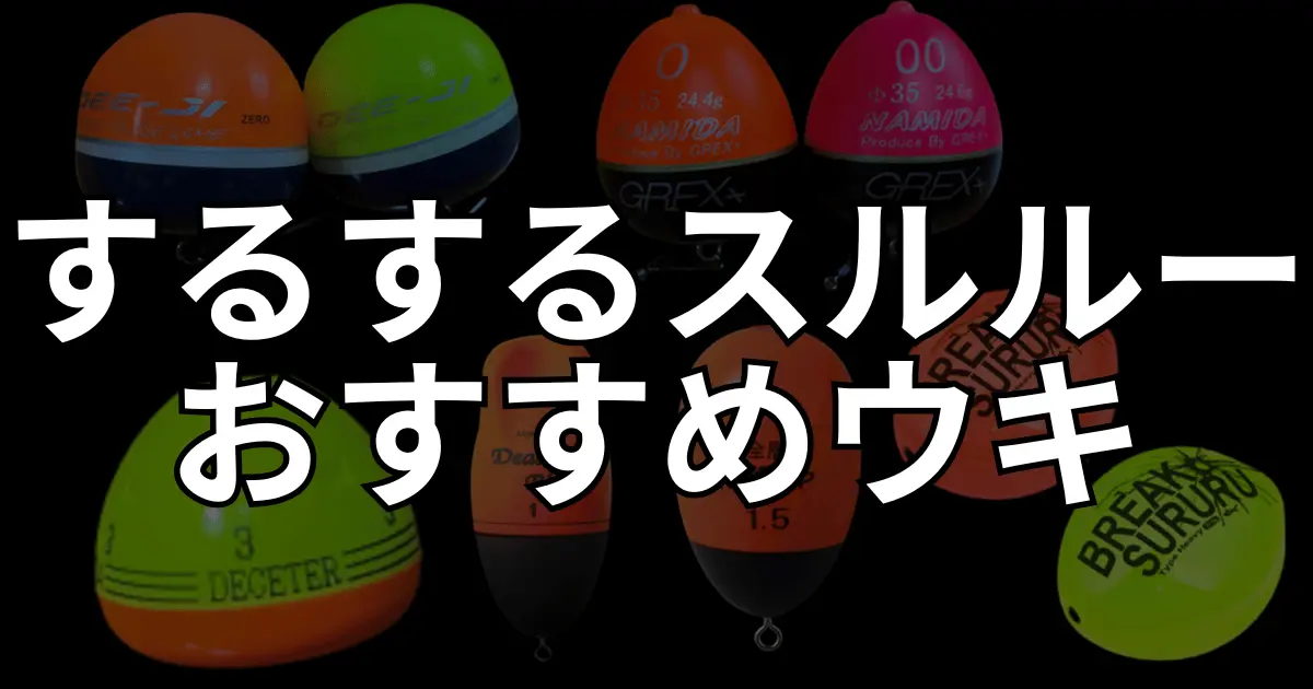 するするスルルーのウキ選びとおすすめウキを紹介！