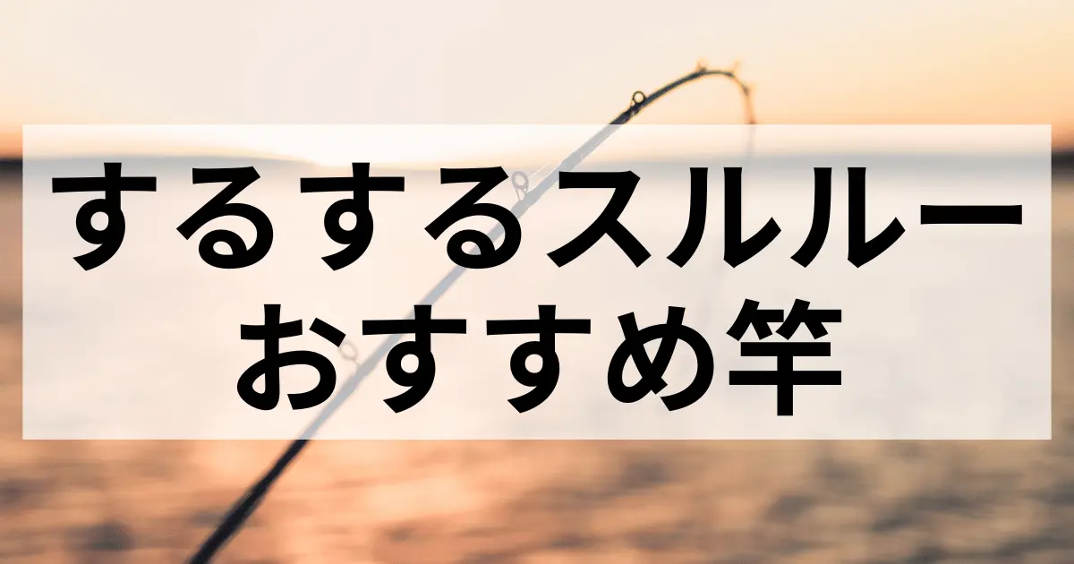 するするスルルーのおすすめのロッド11選を紹介！