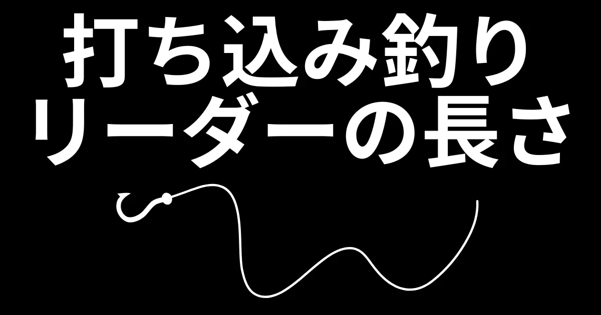 打ち込み釣りのリーダーの長さについて説明！